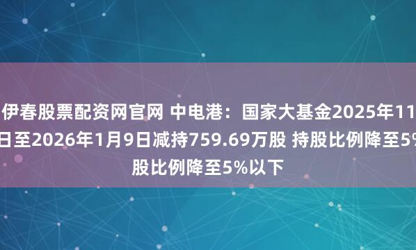 伊春股票配资网官网 中电港：国家大基金2025年11月16日至2026年1月9日减持759.69万股 持股比例降至5%以下