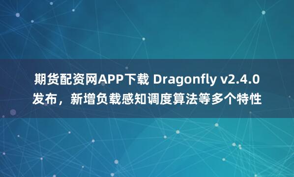 期货配资网APP下载 Dragonfly v2.4.0发布，新增负载感知调度算法等多个特性