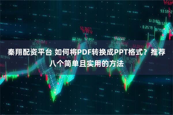 秦翔配资平台 如何将PDF转换成PPT格式？推荐八个简单且实用的方法