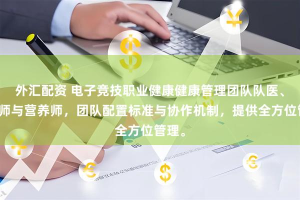 外汇配资 电子竞技职业健康健康管理团队队医、心理师与营养师，团队配置标准与协作机制，提供全方位管理。
