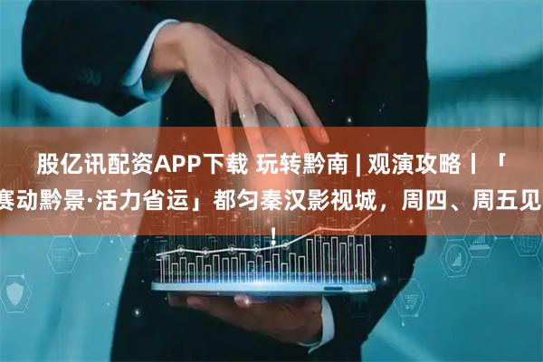 股亿讯配资APP下载 玩转黔南 | 观演攻略丨「赛动黔景·活力省运」都匀秦汉影视城，周四、周五见！