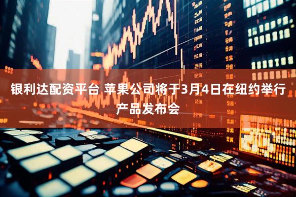 银利达配资平台 苹果公司将于3月4日在纽约举行产品发布会